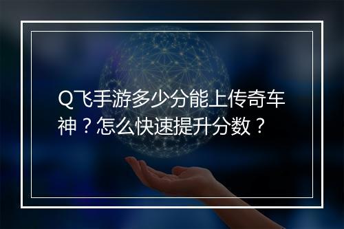Q飞手游多少分能上传奇车神？怎么快速提升分数？