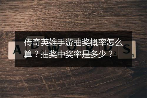 传奇英雄手游抽奖概率怎么算？抽奖中奖率是多少？