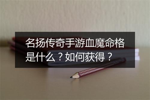 名扬传奇手游血魔命格是什么？如何获得？