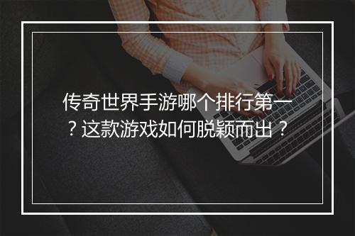 传奇世界手游哪个排行第一？这款游戏如何脱颖而出？
