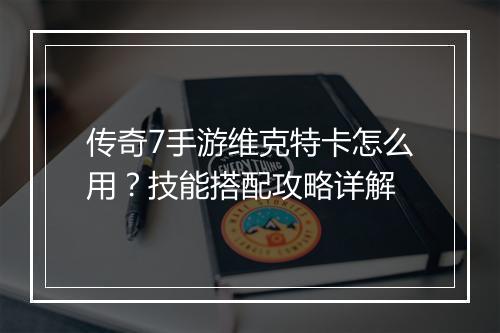 传奇7手游维克特卡怎么用？技能搭配攻略详解