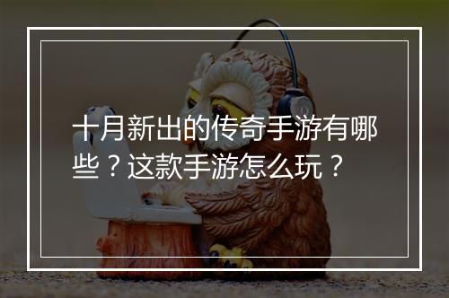十月新出的传奇手游有哪些？这款手游怎么玩？