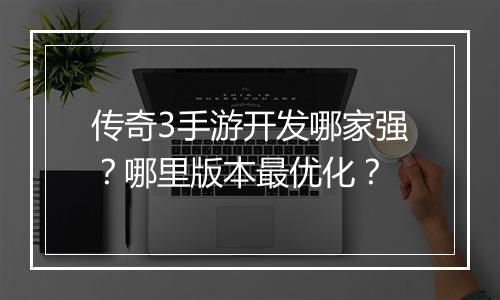 传奇3手游开发哪家强？哪里版本最优化？