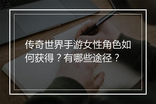 传奇世界手游女性角色如何获得？有哪些途径？