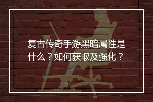 复古传奇手游黑暗属性是什么？如何获取及强化？