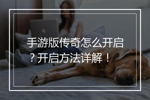 手游版传奇怎么开启？开启方法详解！