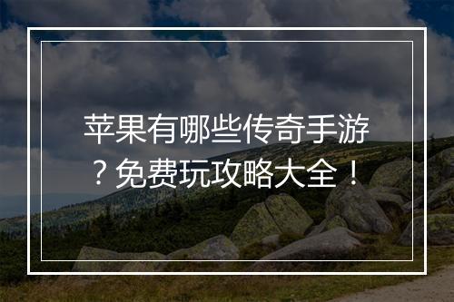 苹果有哪些传奇手游？免费玩攻略大全！