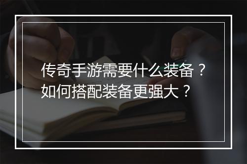 传奇手游需要什么装备？如何搭配装备更强大？