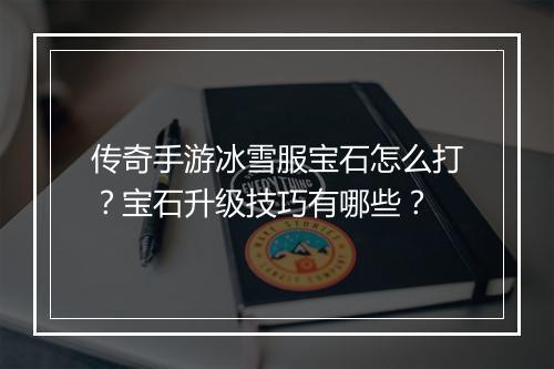 传奇手游冰雪服宝石怎么打？宝石升级技巧有哪些？