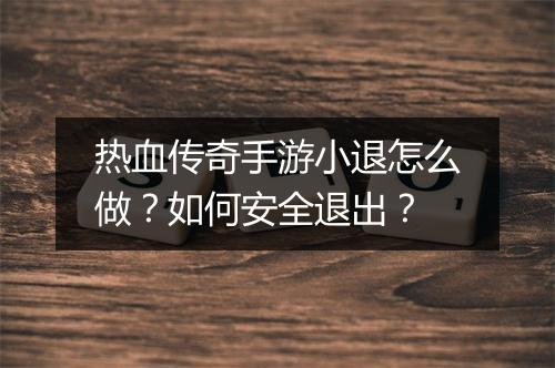 热血传奇手游小退怎么做？如何安全退出？