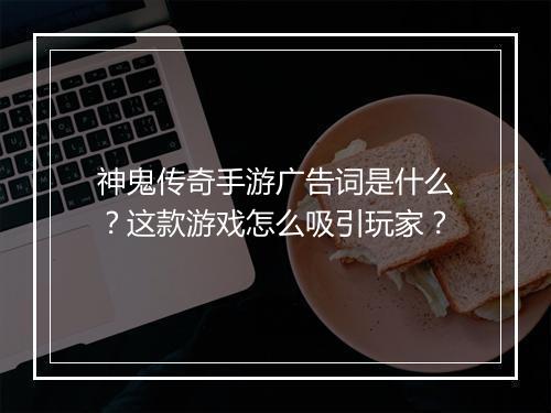 神鬼传奇手游广告词是什么？这款游戏怎么吸引玩家？