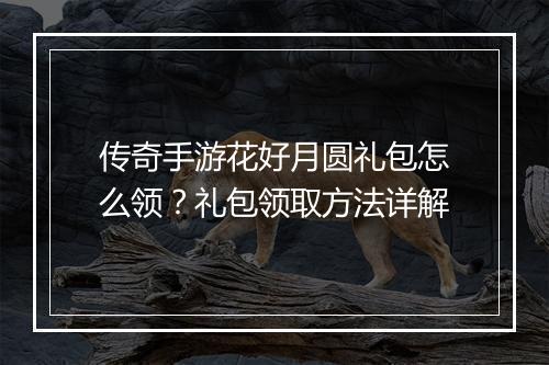 传奇手游花好月圆礼包怎么领？礼包领取方法详解