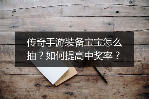 传奇手游装备宝宝怎么抽？如何提高中奖率？