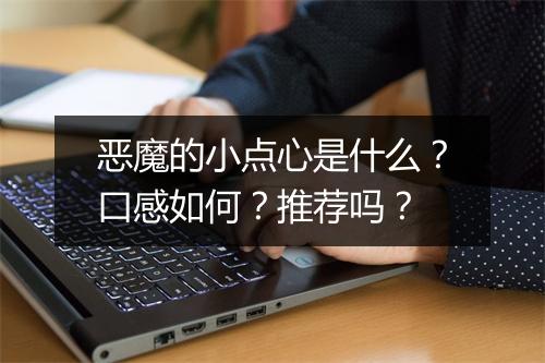 恶魔的小点心是什么？口感如何？推荐吗？