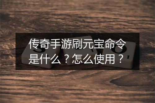 传奇手游刷元宝命令是什么？怎么使用？