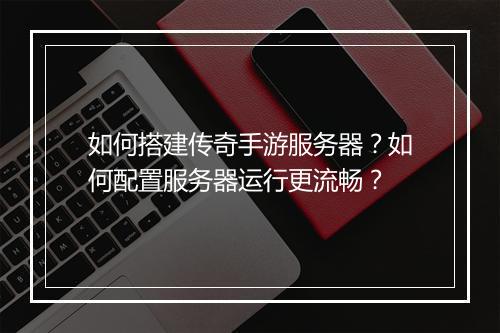 如何搭建传奇手游服务器？如何配置服务器运行更流畅？