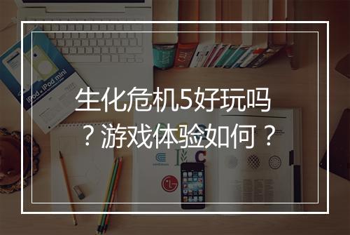 生化危机5好玩吗？游戏体验如何？