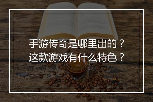 手游传奇是哪里出的？这款游戏有什么特色？