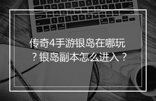 传奇4手游银岛在哪玩？银岛副本怎么进入？