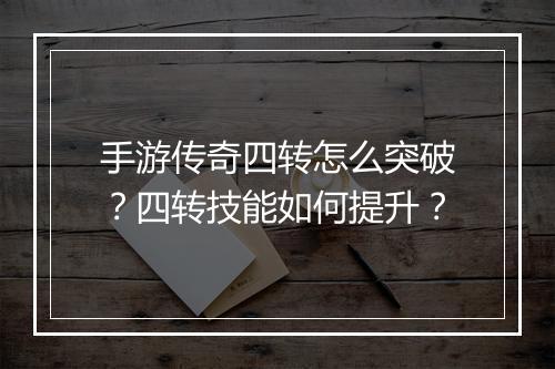 手游传奇四转怎么突破？四转技能如何提升？