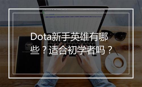 Dota新手英雄有哪些？适合初学者吗？
