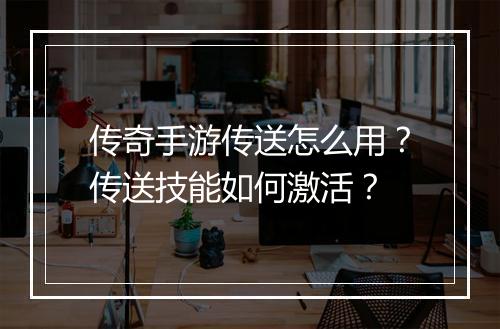 传奇手游传送怎么用？传送技能如何激活？