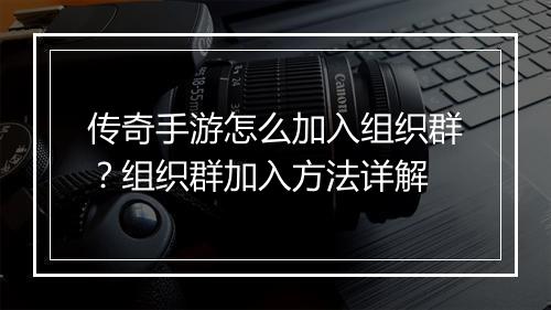 传奇手游怎么加入组织群？组织群加入方法详解