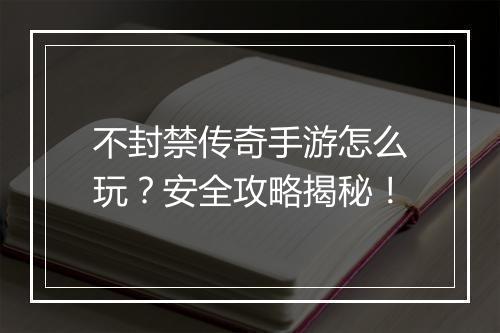 不封禁传奇手游怎么玩？安全攻略揭秘！