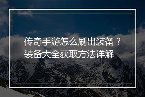 传奇手游怎么刷出装备？装备大全获取方法详解