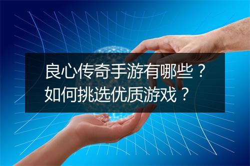 良心传奇手游有哪些？如何挑选优质游戏？