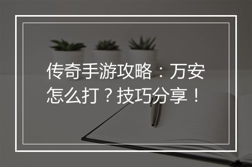 传奇手游攻略：万安怎么打？技巧分享！