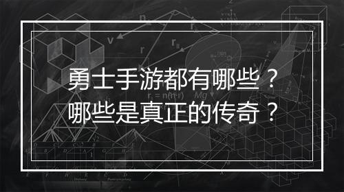 勇士手游都有哪些？哪些是真正的传奇？