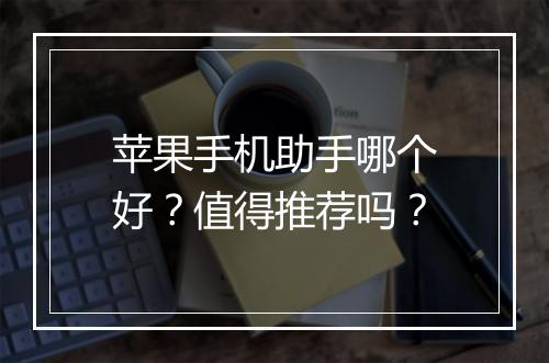 苹果手机助手哪个好？值得推荐吗？