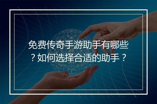 免费传奇手游助手有哪些？如何选择合适的助手？