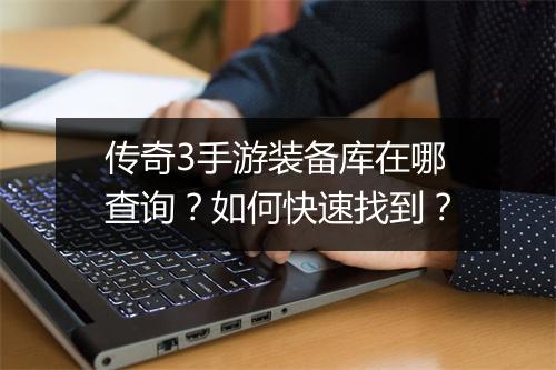 传奇3手游装备库在哪查询？如何快速找到？