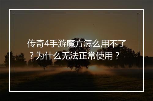 传奇4手游魔方怎么用不了？为什么无法正常使用？