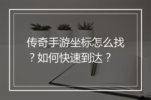 传奇手游坐标怎么找？如何快速到达？