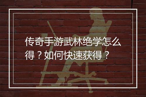 传奇手游武林绝学怎么得？如何快速获得？