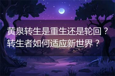黄泉转生是重生还是轮回？转生者如何适应新世界？