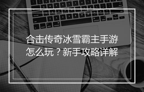 合击传奇冰雪霸主手游怎么玩？新手攻略详解