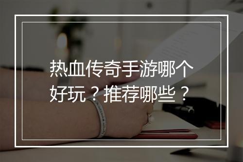 热血传奇手游哪个好玩？推荐哪些？