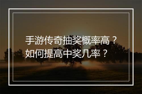 手游传奇抽奖概率高？如何提高中奖几率？