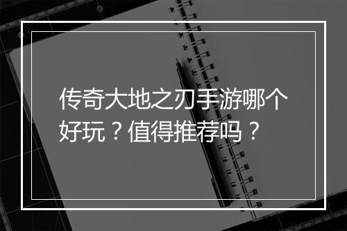 传奇大地之刃手游哪个好玩？值得推荐吗？