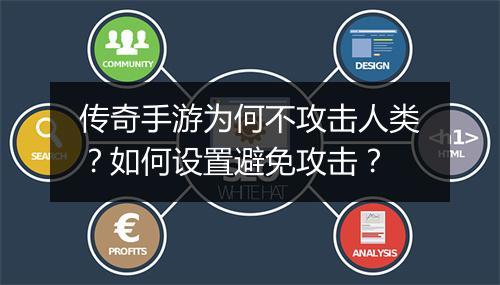 传奇手游为何不攻击人类？如何设置避免攻击？