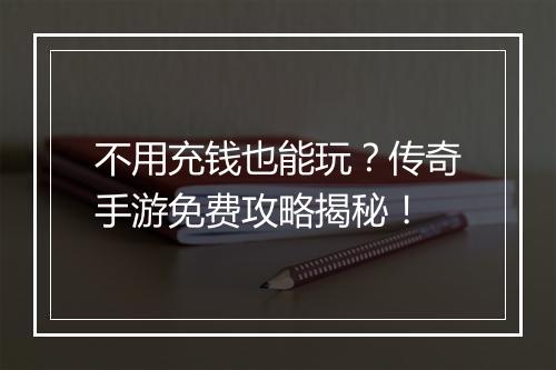 不用充钱也能玩？传奇手游免费攻略揭秘！