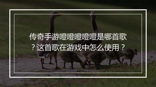 传奇手游噔噔噔噔噔是哪首歌？这首歌在游戏中怎么使用？