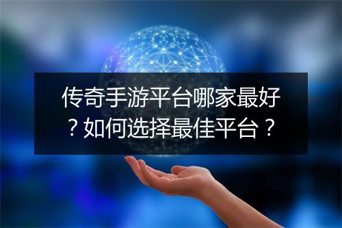 传奇手游平台哪家最好？如何选择最佳平台？