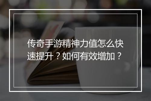 传奇手游精神力值怎么快速提升？如何有效增加？