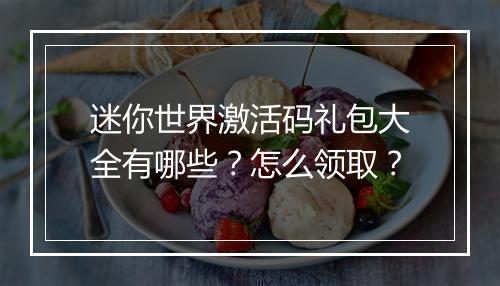 迷你世界激活码礼包大全有哪些？怎么领取？