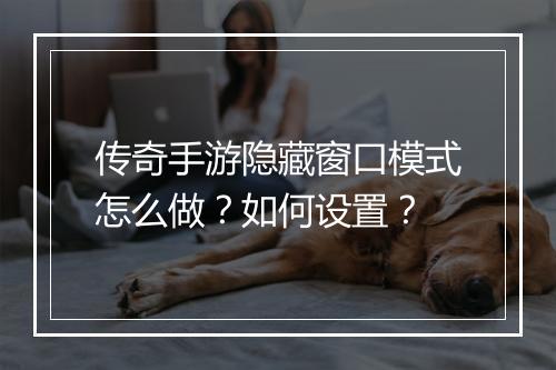 传奇手游隐藏窗口模式怎么做？如何设置？